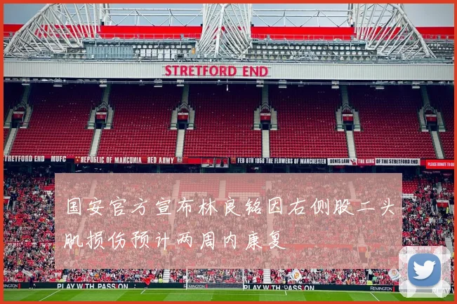 国安官方宣布林良铭因右侧股二头肌损伤预计两周内康复