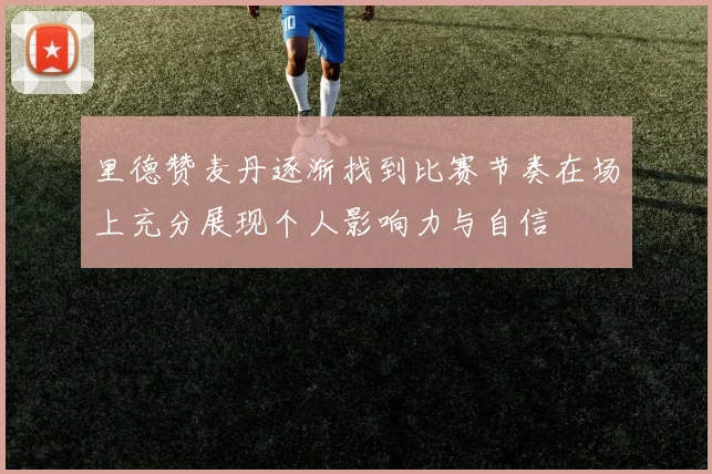 里德赞麦丹逐渐找到比赛节奏在场上充分展现个人影响力与自信