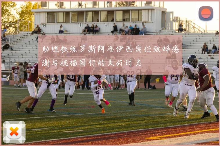 助理教练罗斯阿洛伊西离任致辞感谢与祝福同行的美好时光