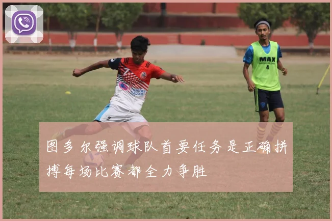 图多尔强调球队首要任务是正确拼搏每场比赛都全力争胜