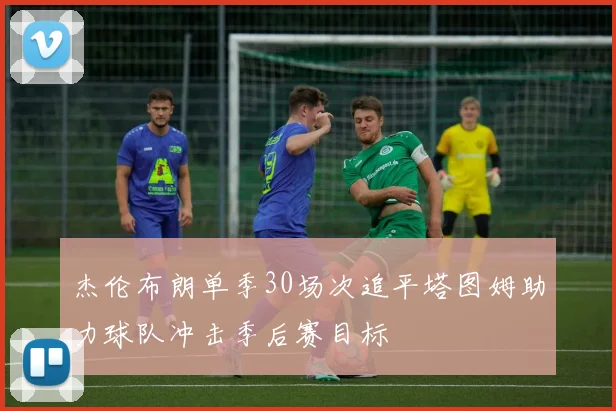 杰伦布朗单季30场次追平塔图姆助力球队冲击季后赛目标