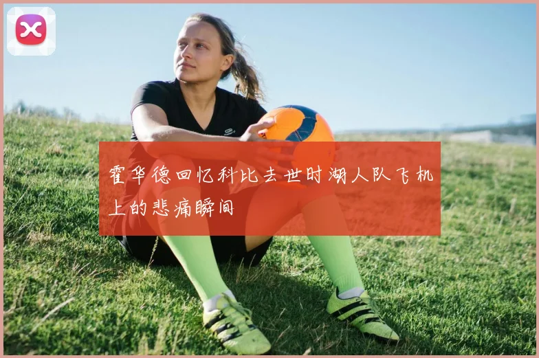 霍华德回忆科比去世时湖人队飞机上的悲痛瞬间