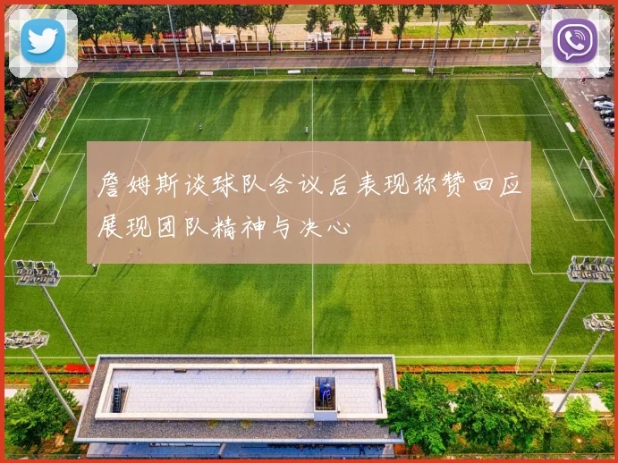 詹姆斯谈球队会议后表现称赞回应展现团队精神与决心