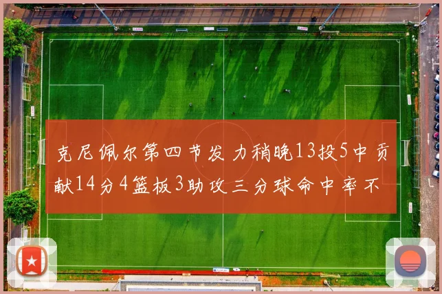 克尼佩尔第四节发力稍晚13投5中贡献14分4篮板3助攻三分球命中率不佳