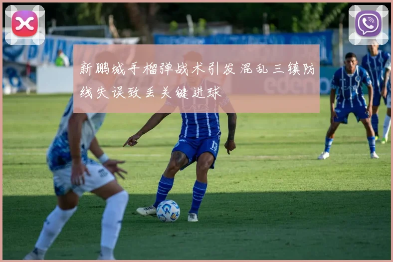 新鹏城手榴弹战术引发混乱三镇防线失误致丢关键进球