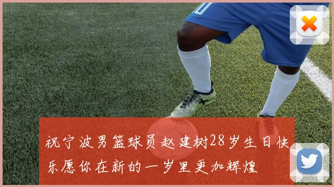 祝宁波男篮球员赵建树28岁生日快乐愿你在新的一岁里更加辉煌
