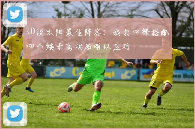 KD谈太阳最佳阵容：我打中锋搭配四个矮子高端局难以应对