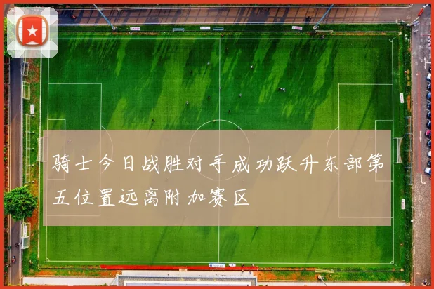 骑士今日战胜对手成功跃升东部第五位置远离附加赛区