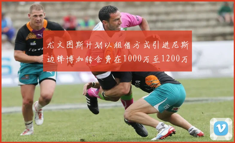 尤文图斯计划以租借方式引进尼斯边锋博加转会费在1000万至1200万欧元之间
