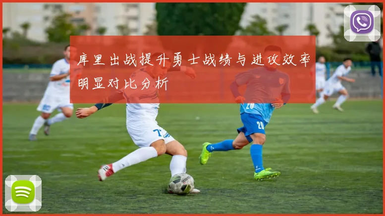 库里出战提升勇士战绩与进攻效率明显对比分析