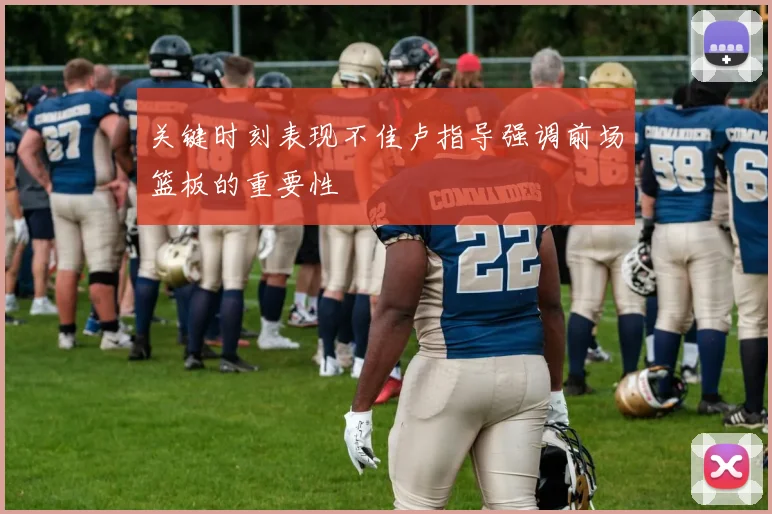 关键时刻表现不佳卢指导强调前场篮板的重要性