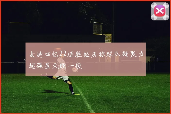 麦迪回忆22连胜经历称球队凝聚力超强虽天赋一般