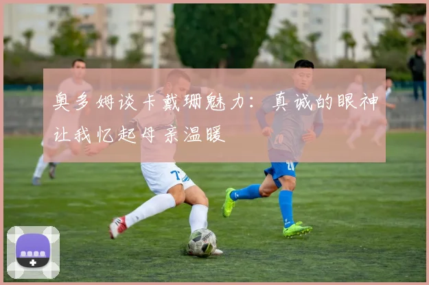 奥多姆谈卡戴珊魅力：真诚的眼神让我忆起母亲温暖