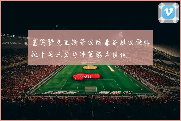 基德赞克里斯蒂攻防兼备进攻侵略性十足三分与冲筐能力俱佳