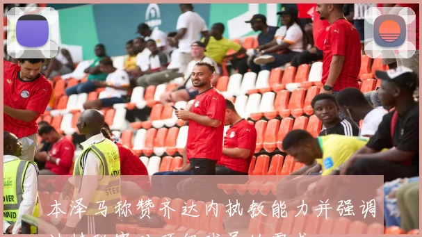 本泽马称赞齐达内执教能力并强调沙特联赛对顶级球员的需求