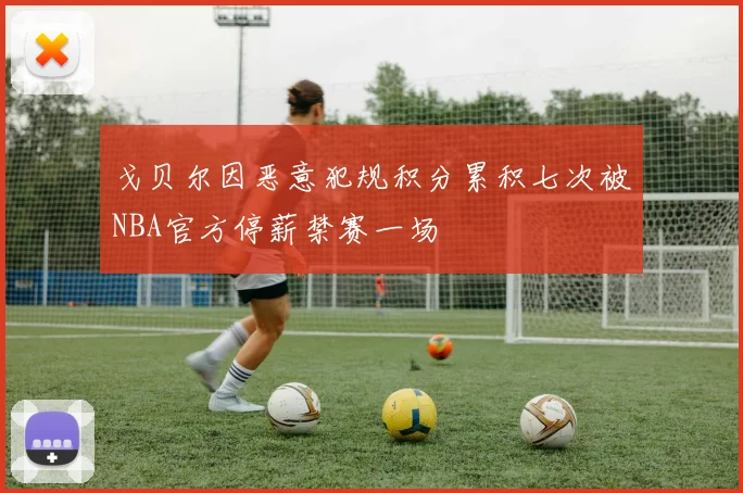 戈贝尔因恶意犯规积分累积七次被NBA官方停薪禁赛一场