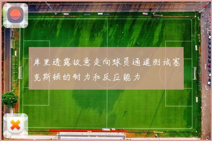 库里透露故意走向球员通道测试塞克斯顿的耐力和反应能力